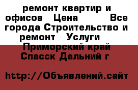 ремонт квартир и офисов › Цена ­ 200 - Все города Строительство и ремонт » Услуги   . Приморский край,Спасск-Дальний г.